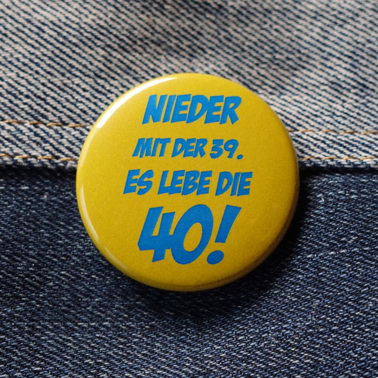 Ansteckbutton Nieder mit der 39 - es lebe die 40 auf Jeans