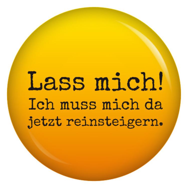 Ansteckbutton Lass mich! Ich muss mich jetzt da reinsteigern