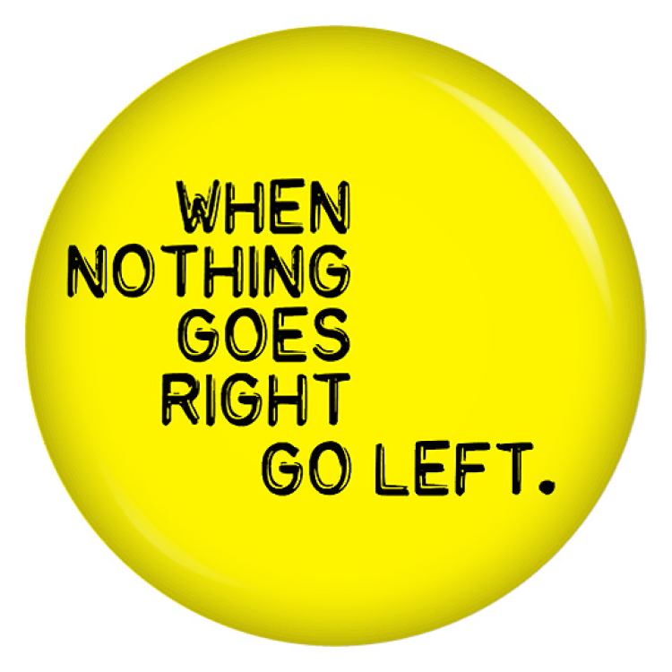 Ansteckbutton When nothing goes right go left