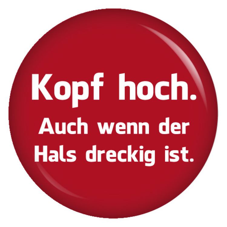 Ansteckbutton Kopf hoch. Auch wenn der Hals dreckig ist.