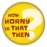 Ansteckbutton How horny is that then?