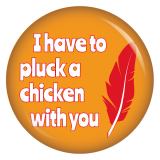 Ansteckbutton I have to plug a chicken with you