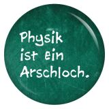 Ansteckbutton Physik ist ein Arschloch