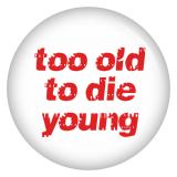 Ansteckbutton too old to die young / weiß